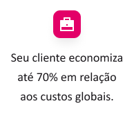 Seu cliente economiza até 70% em relação aos custos globais